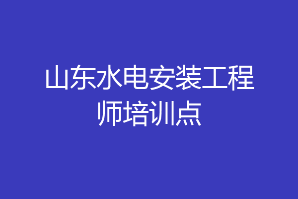 山东水电安装工程师培训点