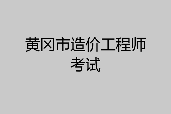 黄冈市造价工程师考试