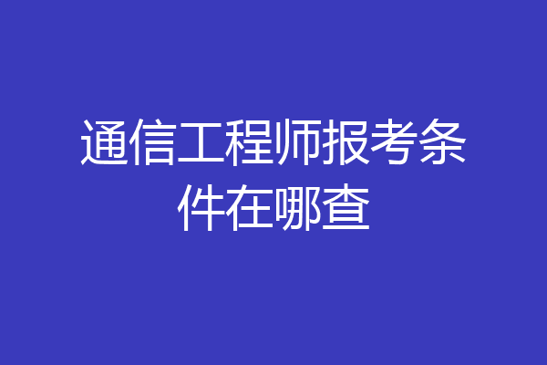 通信工程师报考条件在哪查