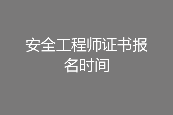 安全工程师证书报名时间