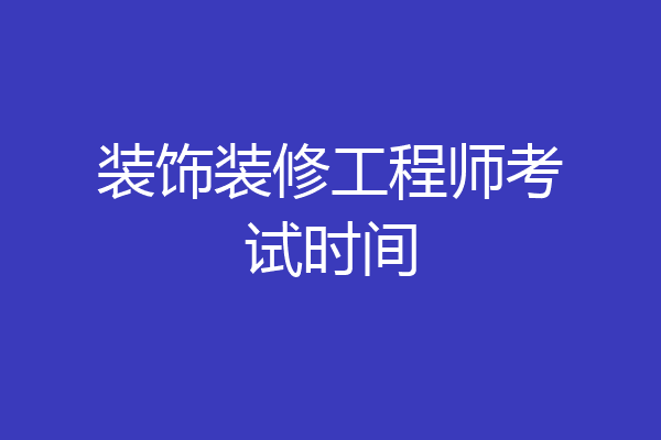 装饰装修工程师考试时间