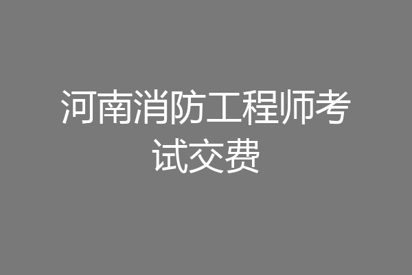 河南消防工程师考试交费