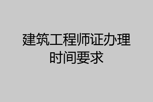 建筑工程师证办理时间要求