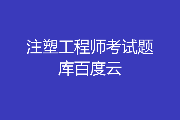 注塑工程师考试题库百度云