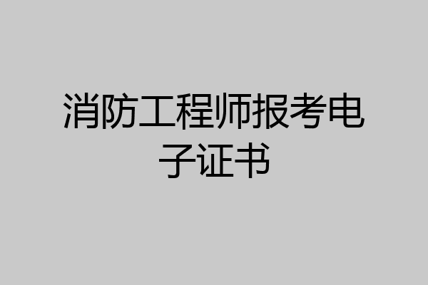 消防工程师报考电子证书