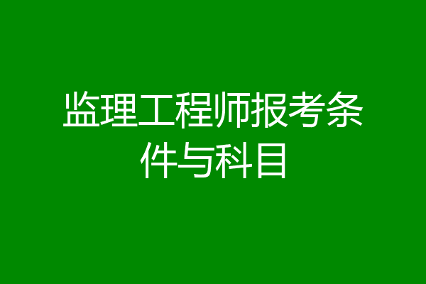 监理工程师报考条件与科目
