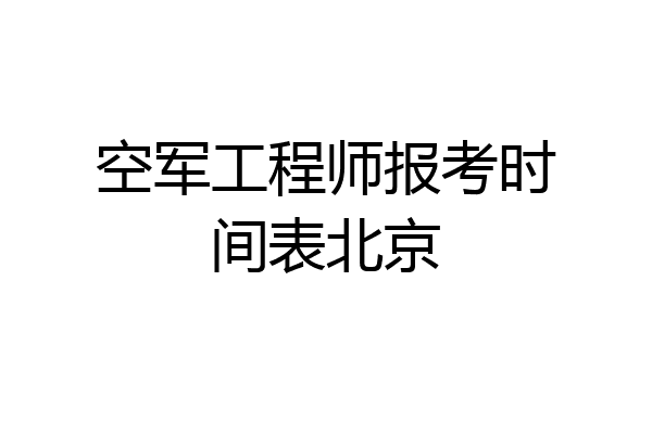 空军工程师报考时间表北京