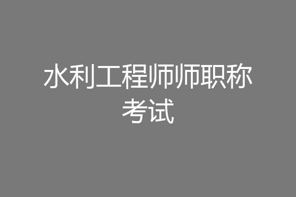 水利工程师师职称考试
