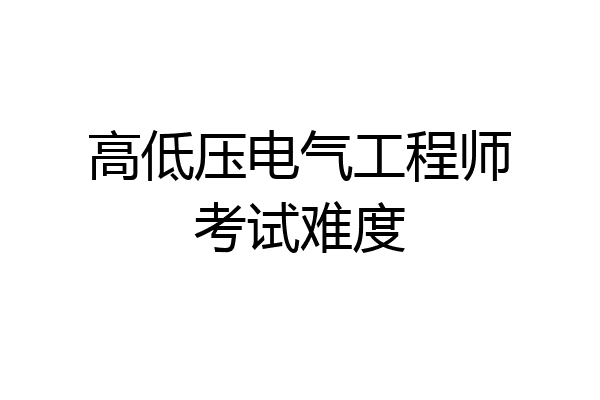 高低压电气工程师考试难度