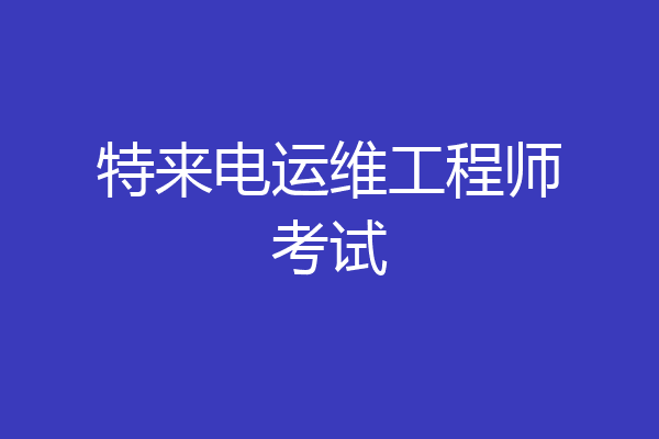 特来电运维工程师考试