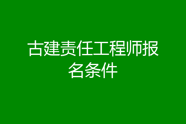 古建责任工程师报名条件