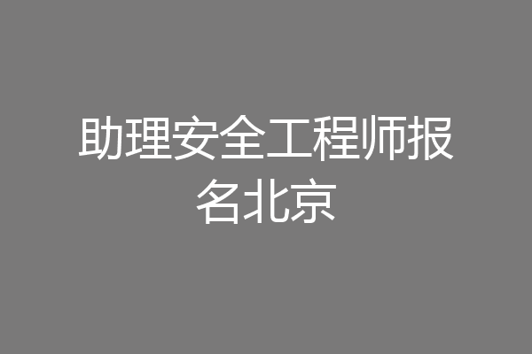 助理安全工程师报名北京