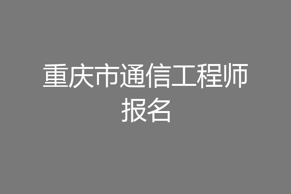 重庆市通信工程师报名