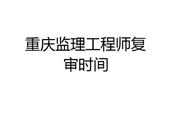 重庆监理工程师复审时间