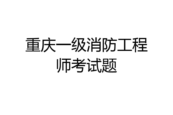 重庆一级消防工程师考试题