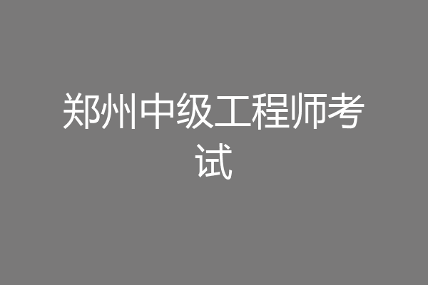 郑州中级工程师考试