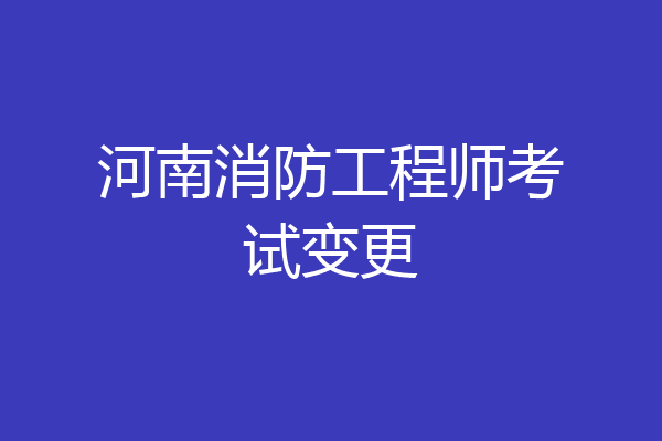河南消防工程师考试变更