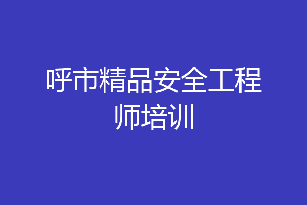 呼市精品安全工程师培训