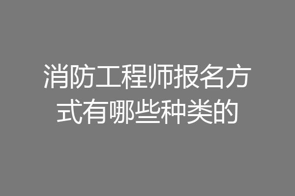消防工程师报名方式有哪些种类的