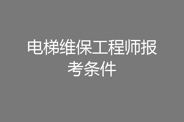 电梯维保工程师报考条件