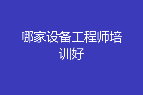哪家设备工程师培训好