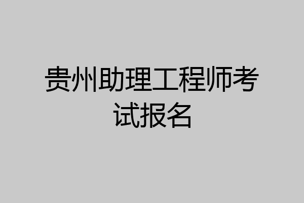 贵州助理工程师考试报名