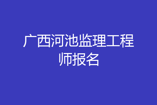 广西河池监理工程师报名