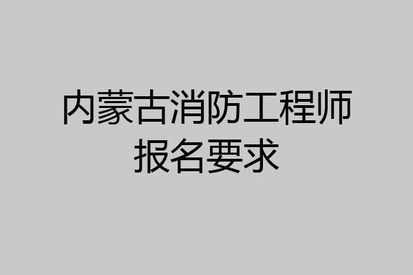 内蒙古消防工程师报名要求