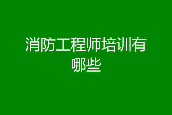 消防工程师培训有哪些