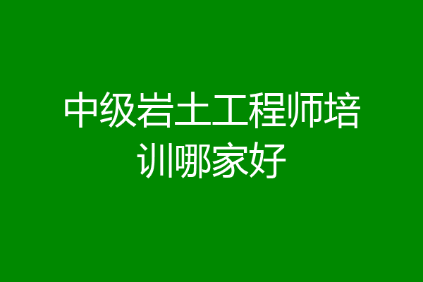 中级岩土工程师培训哪家好