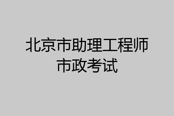 北京市助理工程师市政考试