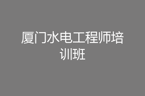 厦门水电工程师培训班