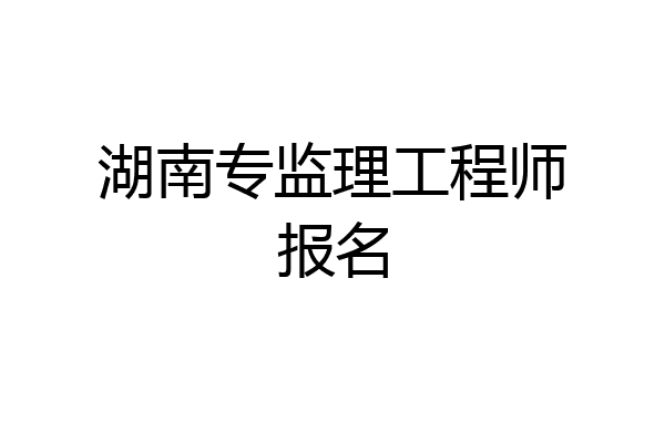 湖南专监理工程师报名