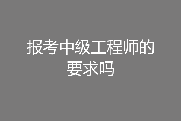 报考中级工程师的要求吗