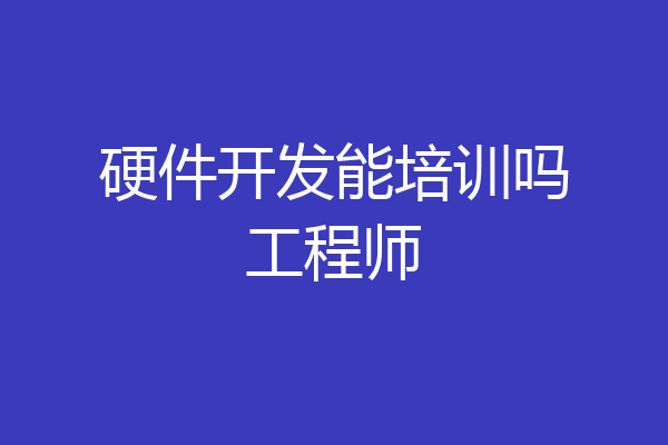 硬件开发能培训吗工程师