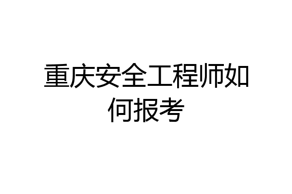重庆安全工程师如何报考