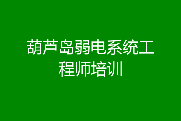 葫芦岛弱电系统工程师培训