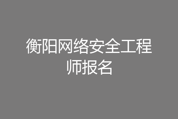 衡阳网络安全工程师报名