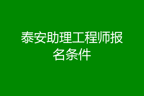 泰安助理工程师报名条件