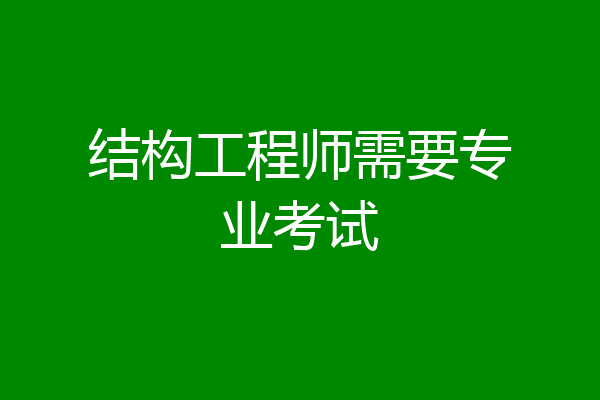 结构工程师需要专业考试
