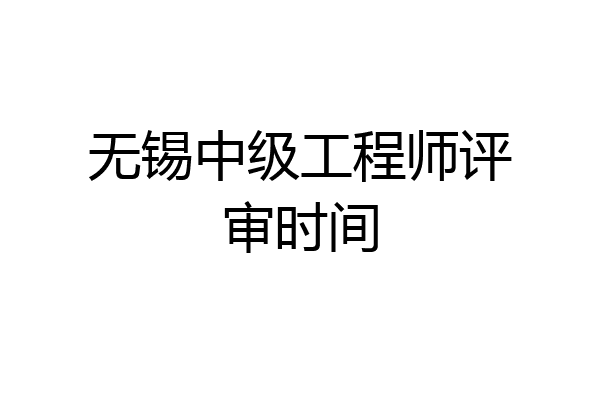 无锡中级工程师评审时间