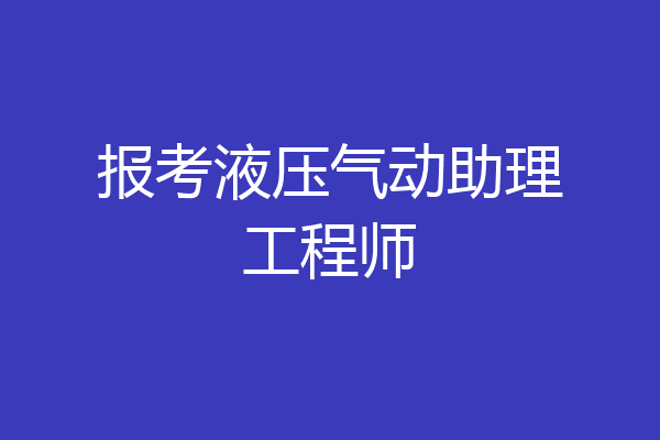 报考液压气动助理工程师