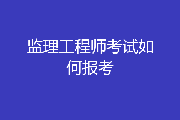 监理工程师考试如何报考