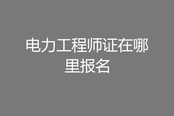 电力工程师证在哪里报名