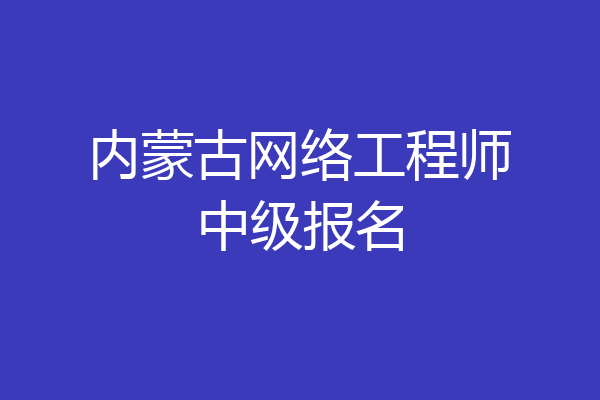 内蒙古网络工程师中级报名