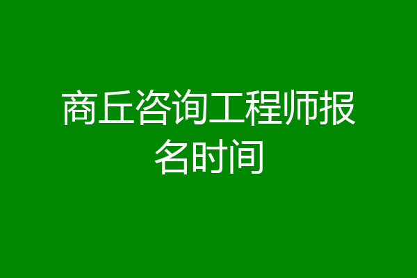 商丘咨询工程师报名时间