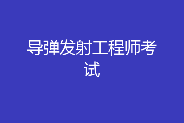导弹发射工程师考试
