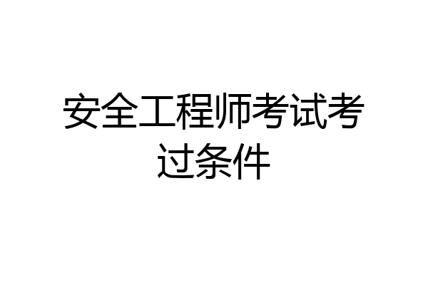 安全工程师考试考过条件