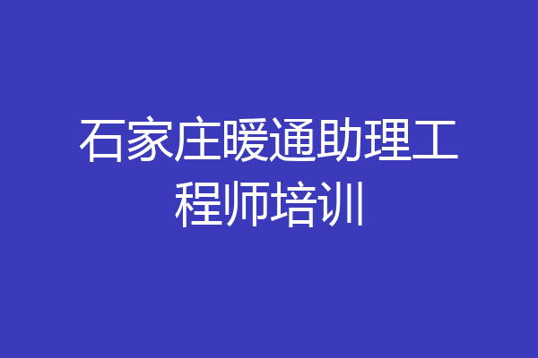 石家庄暖通助理工程师培训