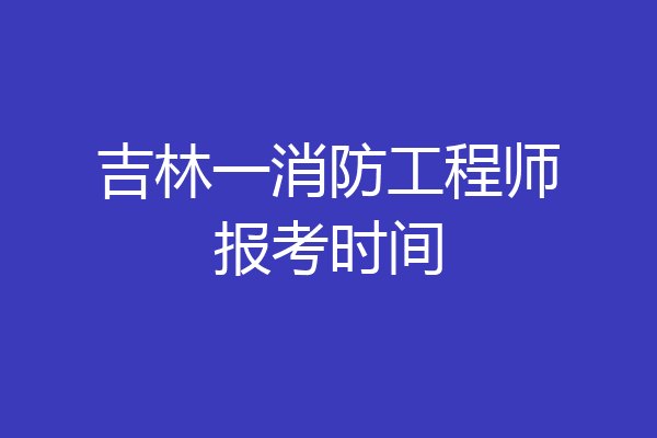 吉林一消防工程师报考时间